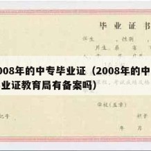 2008年的中专毕业证（2008年的中专毕业证教育局有备案吗）