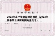 2023年高中毕业证照片图片（2023年高中毕业证照片图片是几寸）