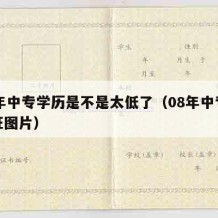 08年中专学历是不是太低了（08年中专毕业证图片）