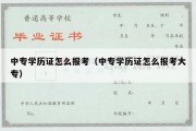 中专学历证怎么报考（中专学历证怎么报考大专）