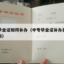 中专毕业证如何补办（中专毕业证补办需要什么材料）