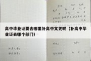 高中毕业证要去哪里补高中文凭呢（补高中毕业证去哪个部门）