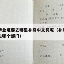 高中毕业证要去哪里补高中文凭呢（补高中毕业证去哪个部门）