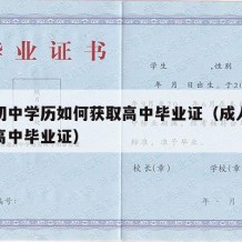 成人初中学历如何获取高中毕业证（成人怎么获得高中毕业证）