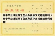 高中毕业证延期了怎么办高中文凭还能用吗（高中毕业证延期了怎么办高中文凭还能用吗现在）