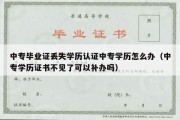 中专毕业证丢失学历认证中专学历怎么办（中专学历证书不见了可以补办吗）