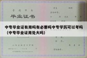 中专毕业证有用吗有必要吗中专学历可以考吗（中专毕业证用处大吗）