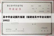 高中毕业证图片福建（福建省高中毕业证图片2002）