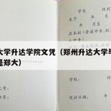 郑州大学升达学院文凭（郑州升达大学毕业证是不是郑大）