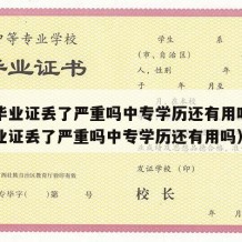 中专毕业证丢了严重吗中专学历还有用吗（中专毕业证丢了严重吗中专学历还有用吗）