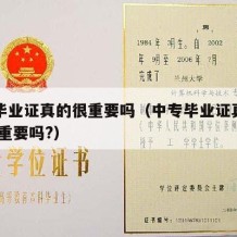 中专毕业证真的很重要吗（中专毕业证真的有用吗,重要吗?）