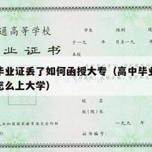 高中毕业证丢了如何函授大专（高中毕业证丢失了怎么上大学）