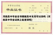 河南高中毕业证书模板高中文凭可以改吗（河南高中毕业证网上能查到吗）