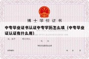 中专毕业证书认证中专学历怎么填（中专毕业证认证有什么用）