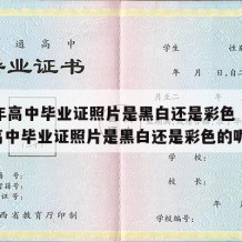 99年高中毕业证照片是黑白还是彩色（99年高中毕业证照片是黑白还是彩色的呢）