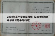 2000年高中毕业证模板（2000年的高中毕业证是手写的吗）