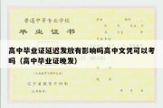 高中毕业证延迟发放有影响吗高中文凭可以考吗（高中毕业证晚发）