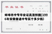 蚌埠市中专毕业证高清样图(1996年安徽普通中专买个多少钱）