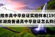 醴陵市高中毕业证实拍样本(1996年湖南普通高中毕业证怎么购买）