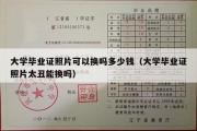 大学毕业证照片可以换吗多少钱（大学毕业证照片太丑能换吗）