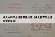 成人本科毕业证用不用认证（成人教育毕业证需要认证吗）