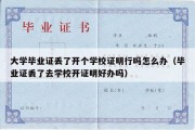 大学毕业证丢了开个学校证明行吗怎么办（毕业证丢了去学校开证明好办吗）