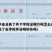 大学毕业证丢了开个学校证明行吗怎么办（毕业证丢了去学校开证明好办吗）