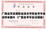 广西自然资源职业技术学院自考毕业证样本图片（广西自考毕业证模板）