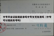 中专毕业证能提前拿吗中专文凭有用吗（中专可以提前高考吗）