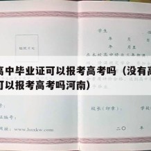 没有高中毕业证可以报考高考吗（没有高中毕业证可以报考高考吗河南）