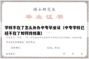 学校不在了怎么补办中专毕业证（中专学校已经不在了如何找档案）