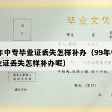 99年中专毕业证丢失怎样补办（99年中专毕业证丢失怎样补办呢）