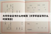 大学毕业证书什么时候发（大学毕业证书什么时候发放）