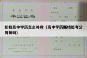 断档高中学历怎么补救（高中学历断档能考公务员吗）