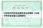 94年的中专毕业证丢失怎么处理好（94年中专毕业证是几位数编号）