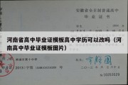 河南省高中毕业证模板高中学历可以改吗（河南高中毕业证模板图片）