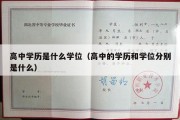 高中学历是什么学位（高中的学历和学位分别是什么）