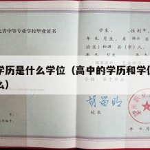 高中学历是什么学位（高中的学历和学位分别是什么）