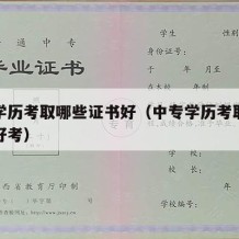 中专学历考取哪些证书好（中专学历考取哪些证书好考）