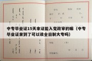 中专毕业证15天拿证能入党政审的嘛（中专毕业证拿到了可以读全日制大专吗）