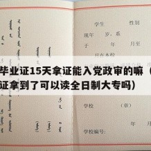 中专毕业证15天拿证能入党政审的嘛（中专毕业证拿到了可以读全日制大专吗）