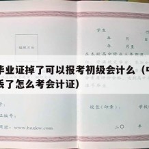 中专毕业证掉了可以报考初级会计么（中专毕业证丢了怎么考会计证）