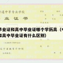 中专毕业证和高中毕业证哪个学历高（中专毕业证和高中毕业证有什么区别）