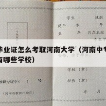 中专毕业证怎么考取河南大学（河南中专考大专都有哪些学校）