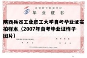 陕西兵器工业职工大学自考毕业证实拍样本（2007年自考毕业证样子图片）