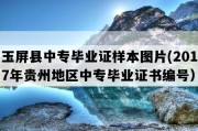 玉屏县中专毕业证样本图片(2017年贵州地区中专毕业证书编号）