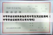 中专毕业证丢失参加高考中专文凭还能用吗（中专毕业证丢失可以考大专吗）