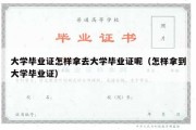 大学毕业证怎样拿去大学毕业证呢（怎样拿到大学毕业证）