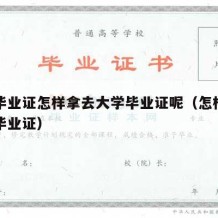 大学毕业证怎样拿去大学毕业证呢（怎样拿到大学毕业证）