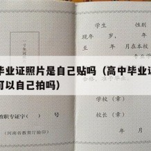 高中毕业证照片是自己贴吗（高中毕业证上的照片可以自己拍吗）